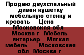 Продаю двухспальный диван,кушетку,мебельную стенку и кровать. › Цена ­ 5 000 - Московская обл., Москва г. Мебель, интерьер » Мягкая мебель   . Московская обл.,Москва г.